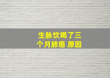 生脉饮喝了三个月肺癌 原因